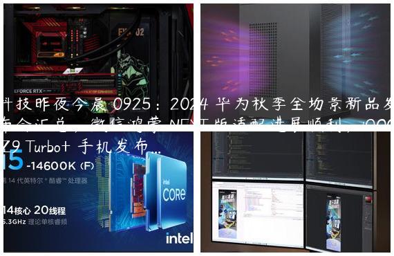 科技昨夜今晨 0925：2024 华为秋季全场景新品发布会汇总；微信鸿蒙 NEXT 版适配进展顺利；iQOO Z9 Turbo+ 手机发布...