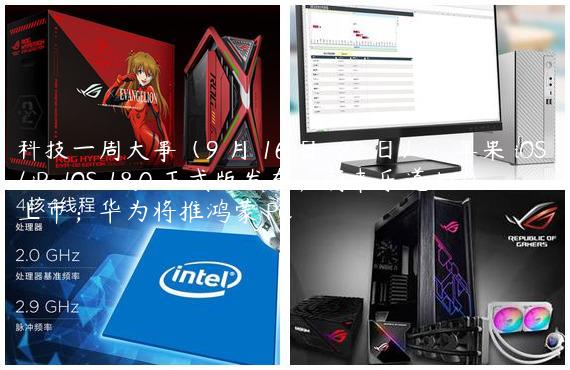 科技一周大事（9 月 16 日-22 日）：苹果 iOS / iPadOS 18.0 正式版发布；蔚来乐道 L60 上市；华为将推鸿蒙 PC