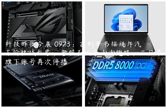 科技昨夜今晨 0923：吉利李书福痛斥汽车价格战乱象；客服否认京淘淘跑路；三只羊旗下账号再次停播
