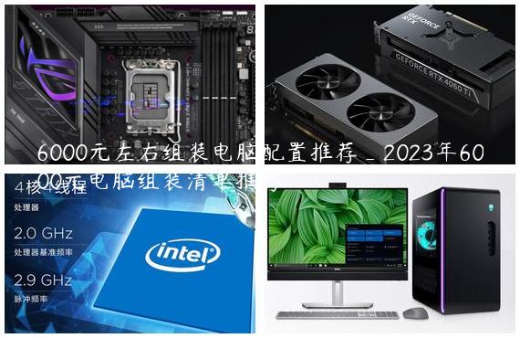 6000元左右组装电脑配置推荐_2023年6000元电脑组装清单推荐