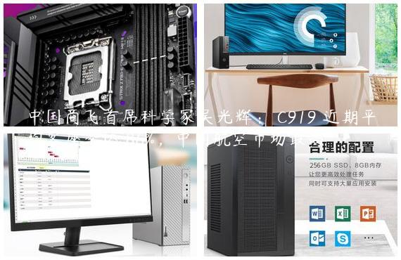 中国商飞首席科学家吴光辉： C919 近期平均客座率达 86%，中国航空市场最高