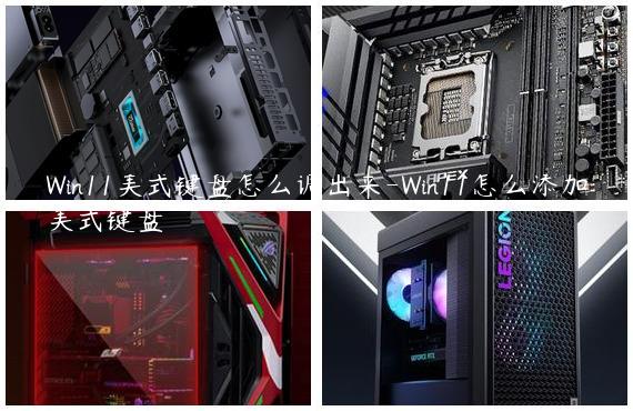 Win11美式键盘怎么调出来-Win11怎么添加美式键盘