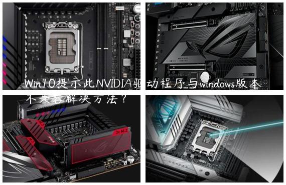 Win10提示此NVIDIA驱动程序与windows版本不兼容解决方法？