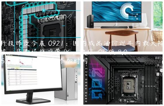 科技昨夜今晨 0921：国内成品油价迎年内最大降幅；华为将推鸿蒙 PC；微信 iOS 版 8.0.52 支持查看好友添加时间