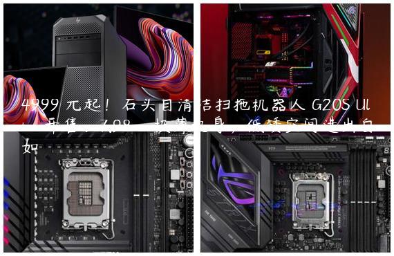 4999 元起！石头自清洁扫拖机器人 G20S Ultra 开售：7.98cm 极薄机身，低矮空间进出自如