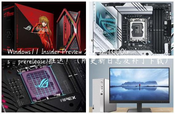Windows11 Insider Preview 25252.1000(rs_prerelease)推送！（附更新日志及补丁下载）
