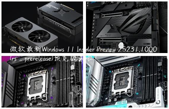 微软最新Windows 11 Insider Preview 25231.1000 (rs_prerelease)预览版来啦！