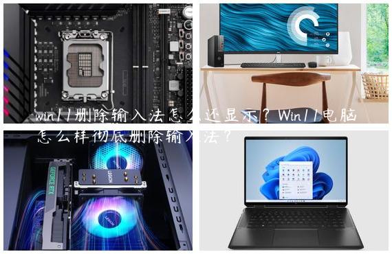 win11删除输入法怎么还显示？Win11电脑怎么样彻底删除输入法？
