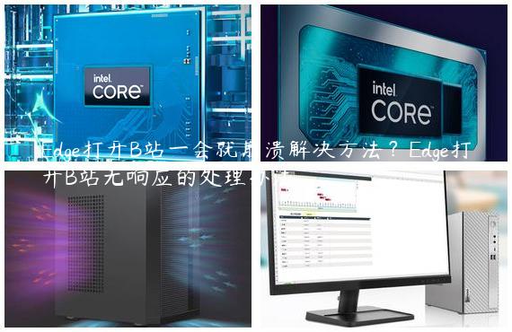 Edge打开B站一会就崩溃解决方法？Edge打开B站无响应的处理办法