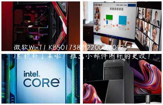 微软Win11 KB5017383(22000.1042)累积补丁来啦！推出小部件图标的更改！
