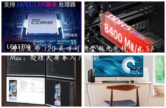 海信发布 120 英寸可折叠激光电视星光 S1 Max：处理大屏幕入户难题