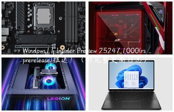 Windows11 Insider Preview 25247.1000(rs_prerelease)推送！（附完整更新日志）