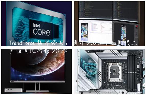 TrendForce 集邦咨询：预计 2025 年晶圆代工产值同比增长 20.2%