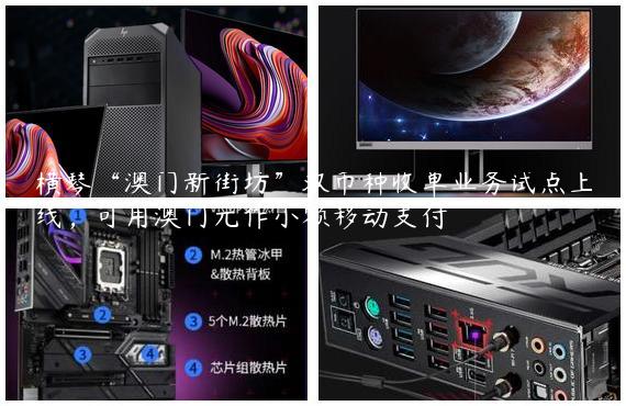 横琴“澳门新街坊”双币种收单业务试点上线，可用澳门元作小额移动支付