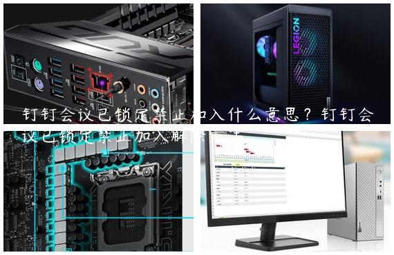 钉钉会议已锁定禁止加入什么意思？钉钉会议已锁定禁止加入解除方法