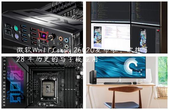 微软Win11 Canary 26020发布啦：砍掉了 28 年历史的写字板应用