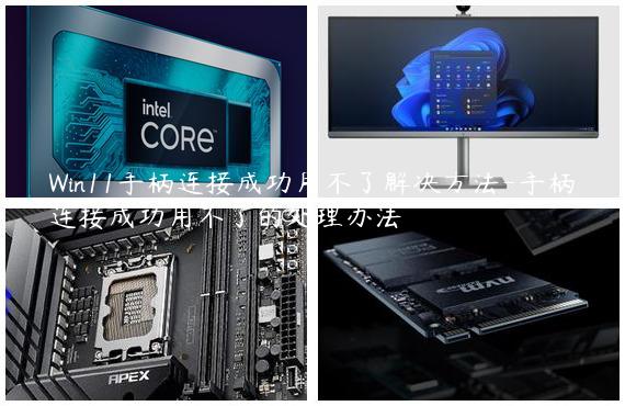 Win11手柄连接成功用不了解决方法-手柄连接成功用不了的处理办法