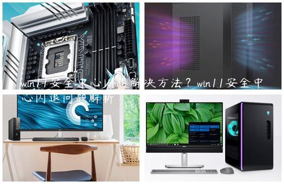 win11安全中心闪退解决方法？win11安全中心闪退问题解析