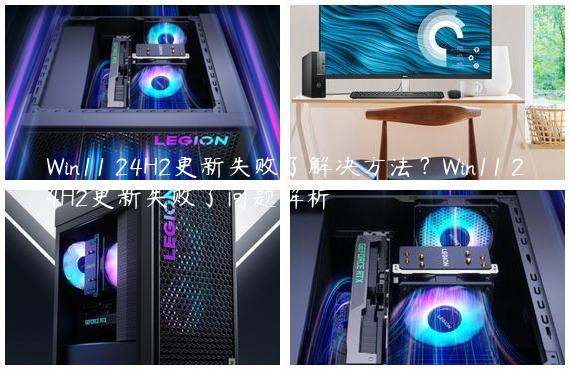 Win11 24H2更新失败了解决方法？Win11 24H2更新失败了问题解析