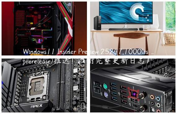 Windows11 Insider Preview 25247.1000(rs_prerelease)推送！（附完整更新日志）