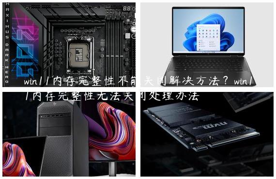 win11内存完整性不能关闭解决方法？win11内存完整性无法关闭处理办法