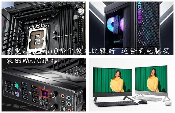 老电脑装Win10哪个版本比较好-适合老电脑安装的Win10推荐