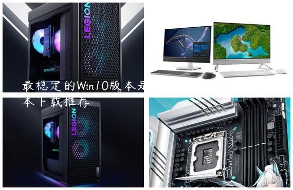 最稳定的Win10版本是哪个-Win10最稳定版本下载推荐