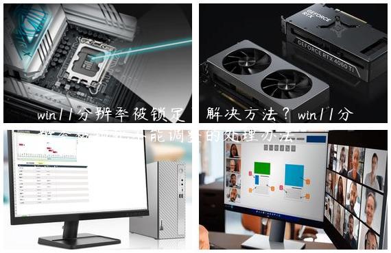 win11分辨率被锁定了解决方法？win11分辨率被锁死不能调整的处理办法