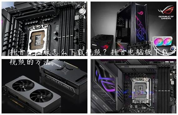 抖音电脑版怎么下载视频？抖音电脑版下载视频的方法