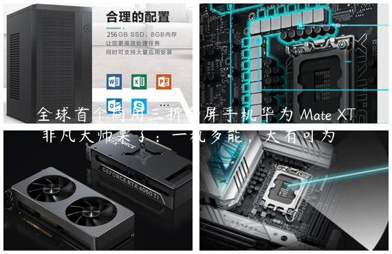 全球首个商用三折叠屏手机华为 Mate XT 非凡大师来了：一机多能，大有可为