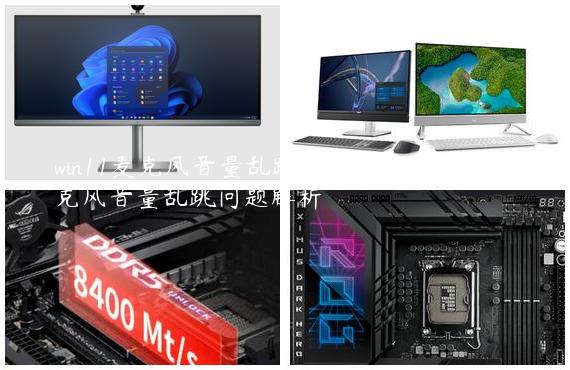 win11麦克风音量乱跳解决方法？win11麦克风音量乱跳问题解析