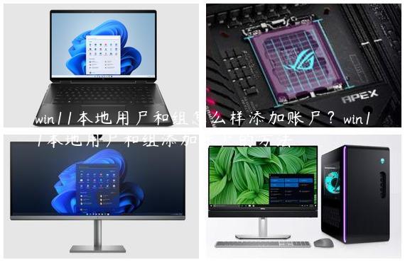 win11本地用户和组怎么样添加账户？win11本地用户和组添加账户的方法
