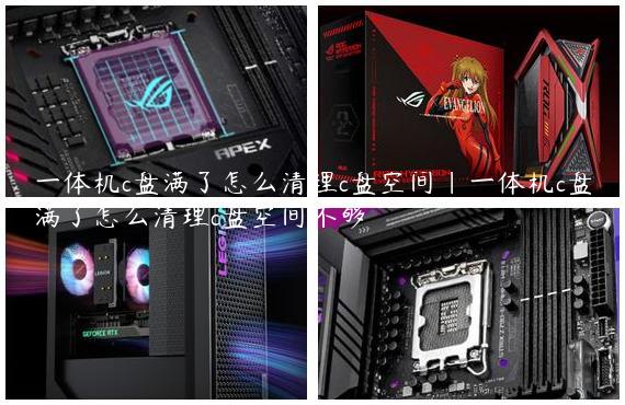 一体机c盘满了怎么清理c盘空间|一体机c盘满了怎么清理c盘空间不够