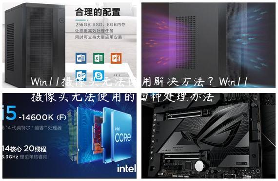 Win11摄像头无法使用解决方法？Win11摄像头无法使用的四种处理办法
