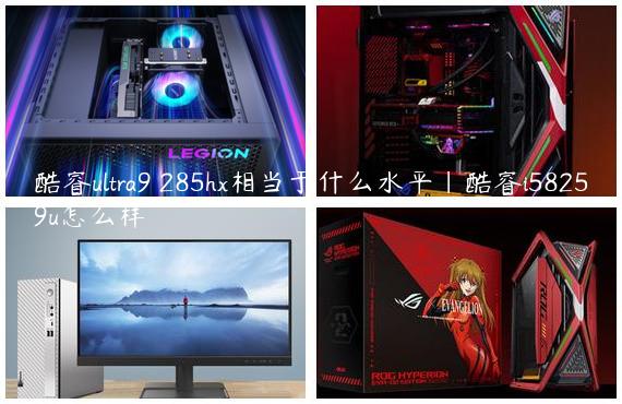 酷睿ultra9 285hx相当于什么水平|酷睿i58259u怎么样