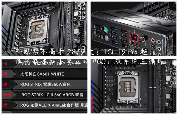 补贴后不高于 2879 元！TCL T9 Pro 超薄平嵌冰箱下单立减 400：双系统三循环