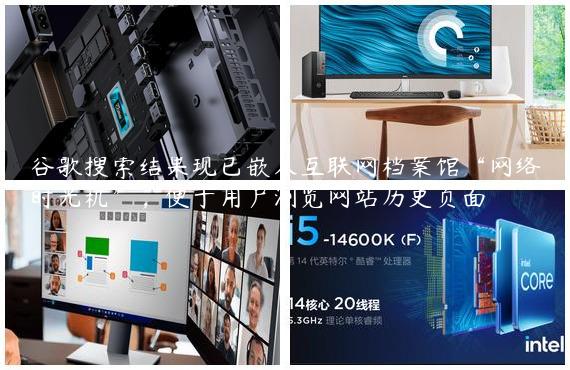 谷歌搜索结果现已嵌入互联网档案馆“网络时光机”，便于用户浏览网站历史页面