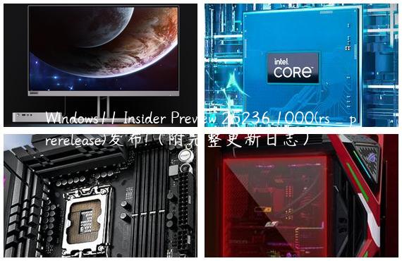 Windows11 Insider Preview 25236.1000(rs_prerelease)发布!（附完整更新日志）