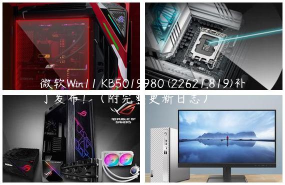 微软Win11 KB5019980 (22621.819)补丁发布！（附完整更新日志）