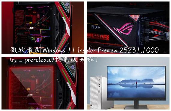 微软最新Windows 11 Insider Preview 25231.1000 (rs_prerelease)预览版来啦！