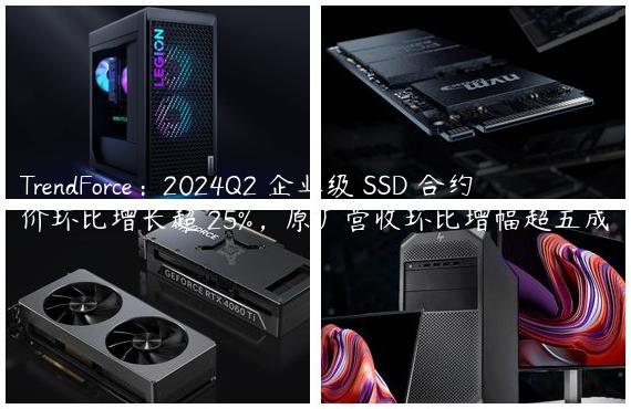 TrendForce：2024Q2 企业级 SSD 合约价环比增长超 25%，原厂营收环比增幅超五成