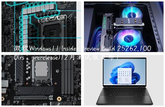 微软Windows11 Insider Preview Build 25262.1000(rs_prerelease)12月测试版发布！