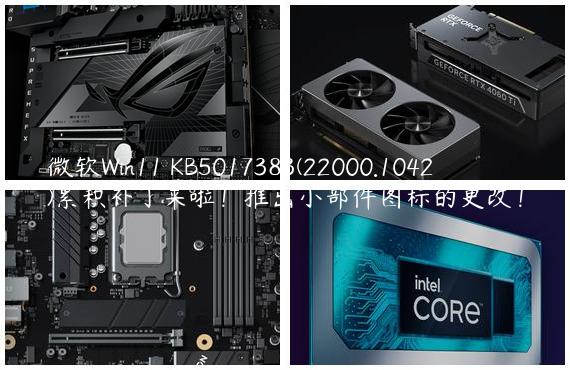 微软Win11 KB5017383(22000.1042)累积补丁来啦！推出小部件图标的更改！