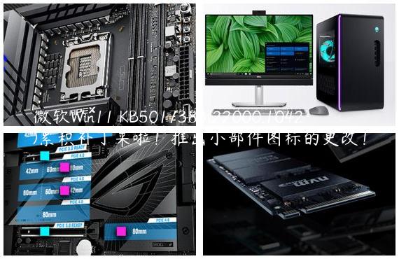 微软Win11 KB5017383(22000.1042)累积补丁来啦！推出小部件图标的更改！