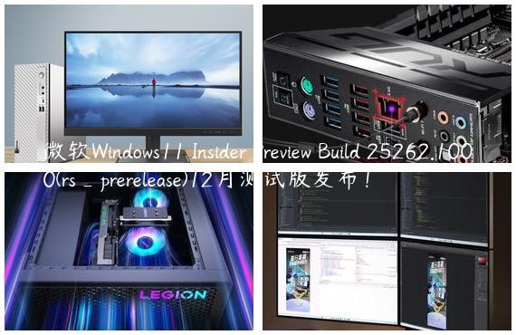 微软Windows11 Insider Preview Build 25262.1000(rs_prerelease)12月测试版发布！