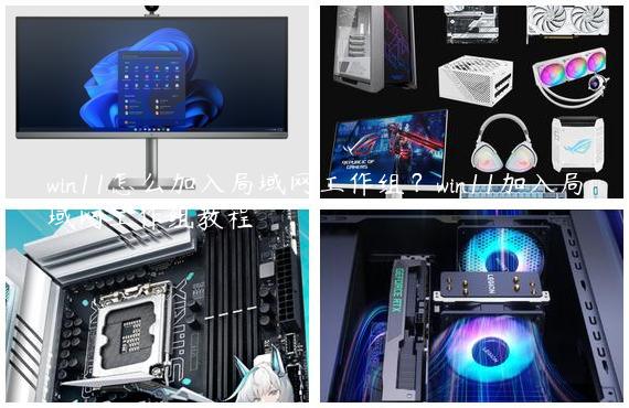 win11怎么加入局域网工作组？win11加入局域网工作组教程