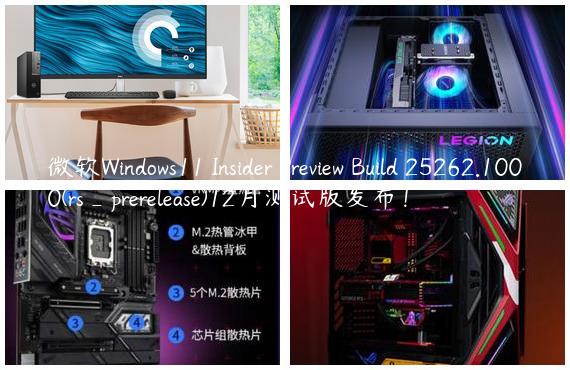 微软Windows11 Insider Preview Build 25262.1000(rs_prerelease)12月测试版发布！