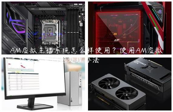 AM虚拟主播系统怎么样使用？使用AM虚拟主播的常见问题处理办法