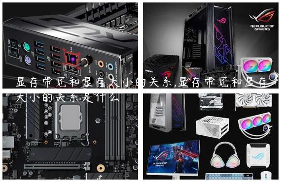 显存带宽和显存大小的关系,显存带宽和显存大小的关系是什么