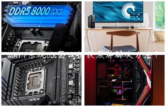 win11系统obs窗口捕获黑屏解决方法？